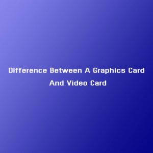 Difference Between A Graphics Card And Video Card