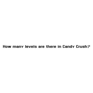 How many levels are there in Candy Crush?