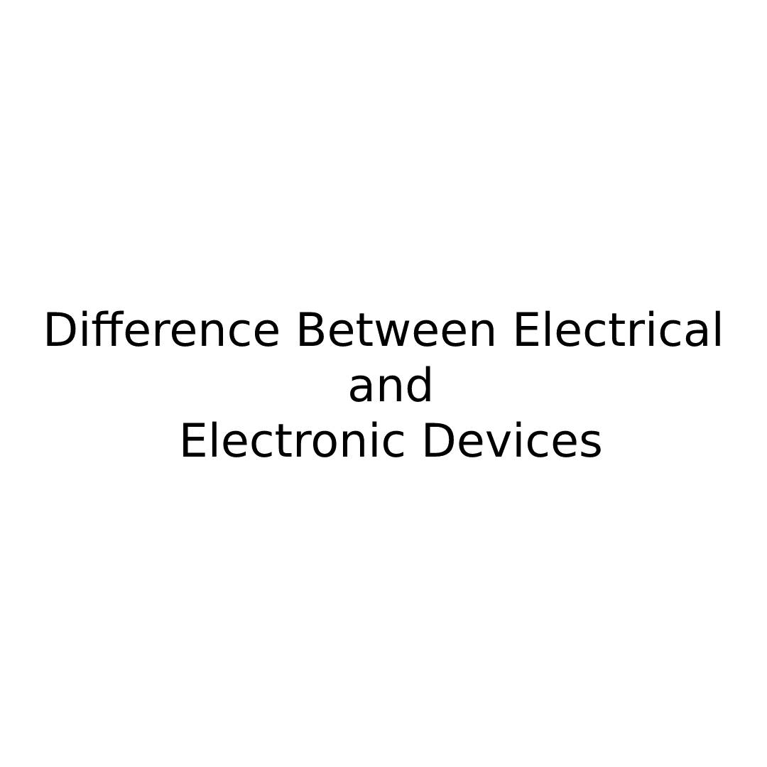 Difference Between Electrical and Electronic Devices