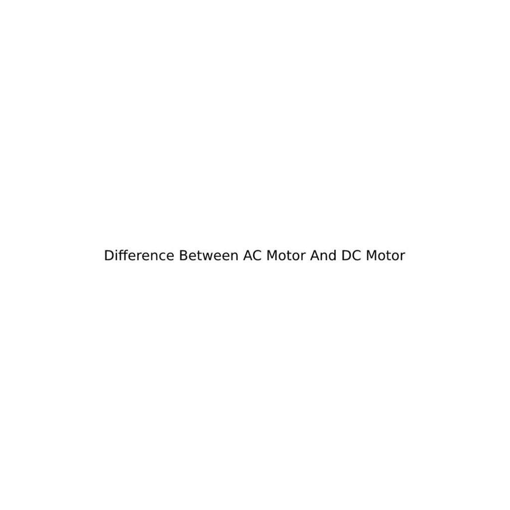 Difference Between AC Motor And DC Motor
