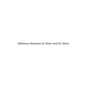 Difference Between AC Motor And DC Motor