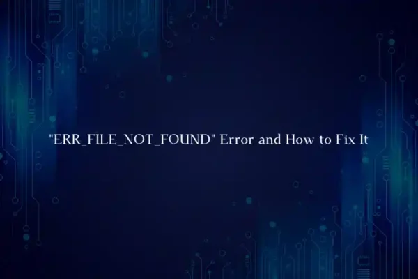 "ERR_FILE_NOT_FOUND" Error and How to Fix It