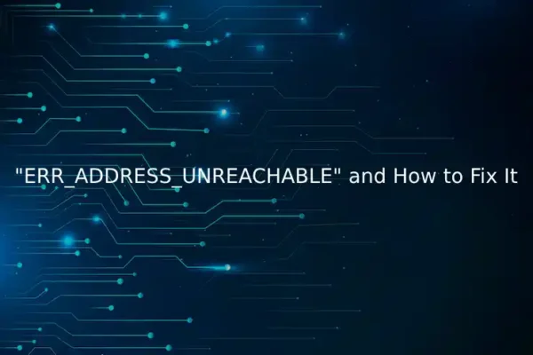 "ERR_ADDRESS_UNREACHABLE" Error and How to Fix It